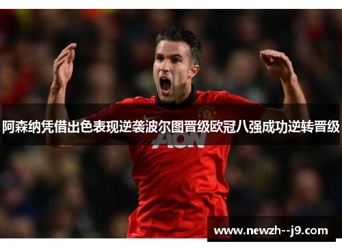 阿森纳凭借出色表现逆袭波尔图晋级欧冠八强成功逆转晋级