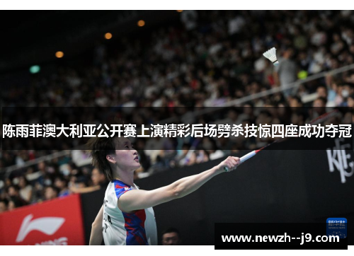 陈雨菲澳大利亚公开赛上演精彩后场劈杀技惊四座成功夺冠