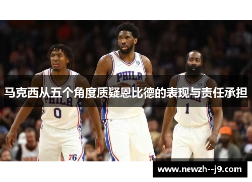 马克西从五个角度质疑恩比德的表现与责任承担