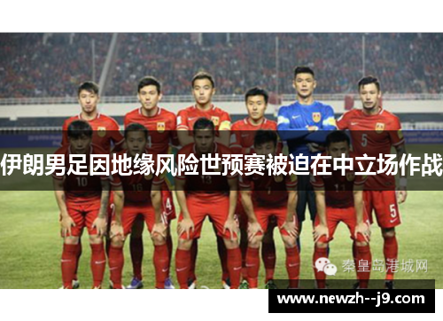 伊朗男足因地缘风险世预赛被迫在中立场作战