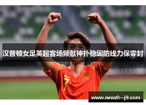 汉普顿女足英超客场频献神扑稳固防线力保零封