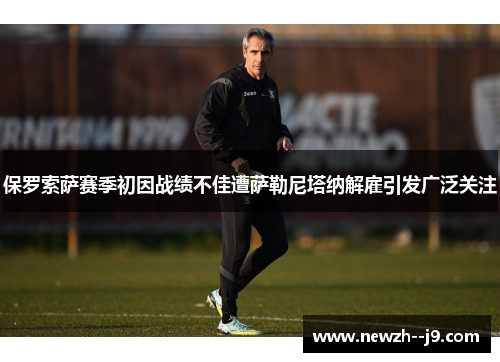 保罗索萨赛季初因战绩不佳遭萨勒尼塔纳解雇引发广泛关注 保罗索萨赛季初因战绩不佳遭萨勒尼塔纳解雇引发广泛关注