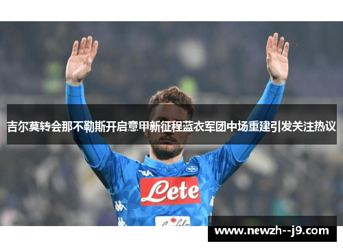 吉尔莫转会那不勒斯开启意甲新征程蓝衣军团中场重建引发关注热议