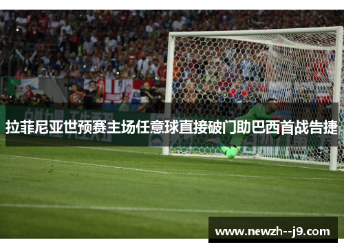 拉菲尼亚世预赛主场任意球直接破门助巴西首战告捷