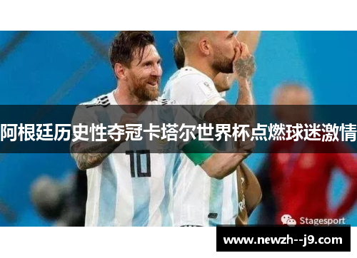 阿根廷历史性夺冠卡塔尔世界杯点燃球迷激情 阿根廷历史性夺冠卡塔尔世界杯点燃球迷激情