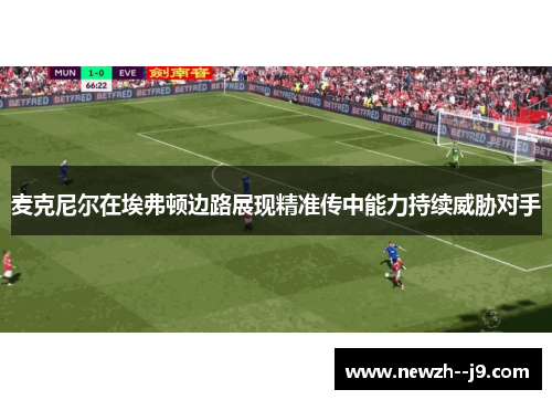 麦克尼尔在埃弗顿边路展现精准传中能力持续威胁对手 麦克尼尔在埃弗顿边路展现精准传中能力持续威胁对手