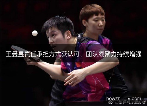 王曼昱责任承担方式获认可，团队凝聚力持续增强