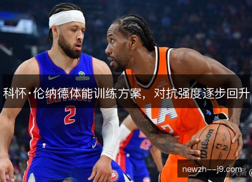 科怀·伦纳德体能训练方案，对抗强度逐步回升