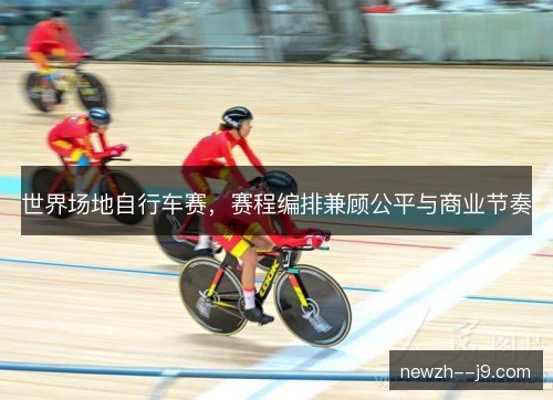世界场地自行车赛，赛程编排兼顾公平与商业节奏