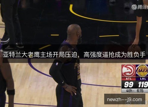 亚特兰大老鹰主场开局压迫,高强度逼抢成为胜负手 亚特兰大老鹰主场开局压迫,高强度逼抢成为胜负手